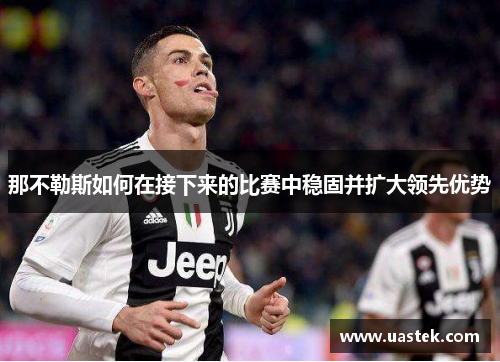 那不勒斯如何在接下来的比赛中稳固并扩大领先优势