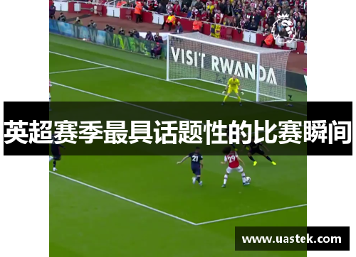 英超赛季最具话题性的比赛瞬间