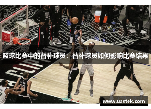 篮球比赛中的替补球员：替补球员如何影响比赛结果